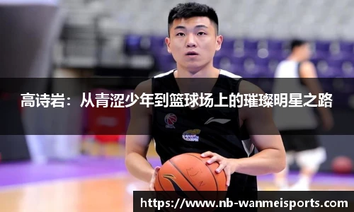 高诗岩：从青涩少年到篮球场上的璀璨明星之路