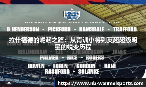 拉什福德的崛起之路：从青训小将到英超超级明星的蜕变历程