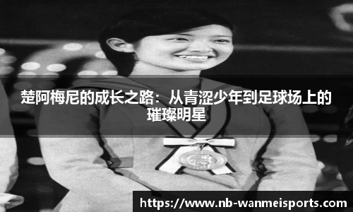 楚阿梅尼的成长之路：从青涩少年到足球场上的璀璨明星