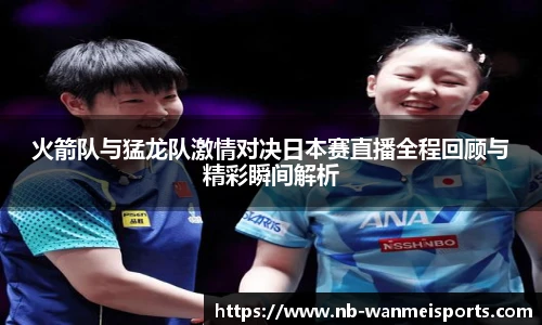 火箭队与猛龙队激情对决日本赛直播全程回顾与精彩瞬间解析